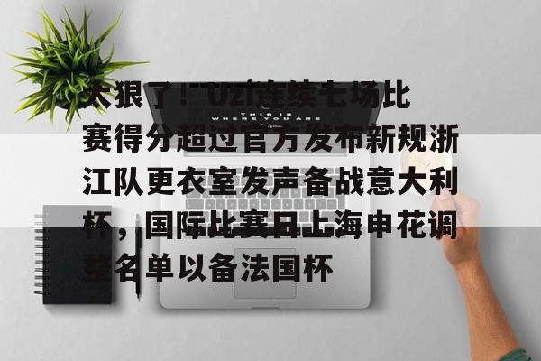 包含太狠了！Uzi连续七场比赛得分超过官方发布新规浙江队更衣室发声备战意大利杯，国际比赛日上海申花调整名单以备法国杯的词条